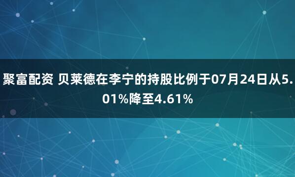 聚富配资 贝莱德在李宁的持股比例于07月24日从5.01%降至4.61%