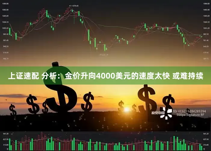 上证速配 分析:金价升向4000美元的速度太快 或难持续