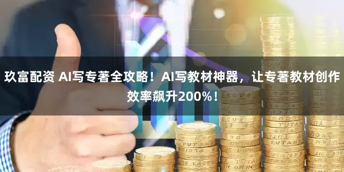 玖富配资 AI写专著全攻略!AI写教材神器,让专著教材创作效率飙升200%!